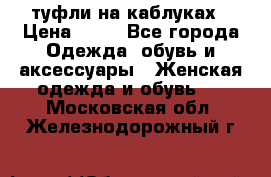 туфли на каблуках › Цена ­ 50 - Все города Одежда, обувь и аксессуары » Женская одежда и обувь   . Московская обл.,Железнодорожный г.